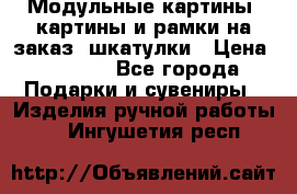 Модульные картины, картины и рамки на заказ, шкатулки › Цена ­ 1 500 - Все города Подарки и сувениры » Изделия ручной работы   . Ингушетия респ.